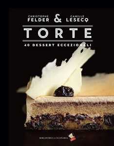 Libro Torte. 40 dessert eccezionali. Ediz. illustrata Christophe Felder Camille Lesecq