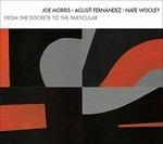From the Discrete to the Particular - CD Audio di Joe Morris,Nate Wooley,Agusti Fernandez