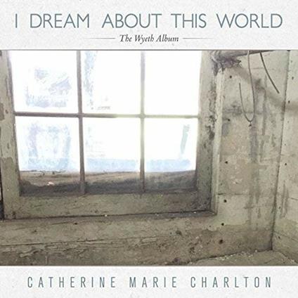 I Dream About This World. The Wyeth Album - CD Audio di Catherine Charlton