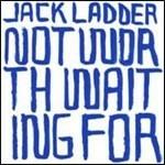 Not Worth Waiting for - CD Audio di Jack Ladder