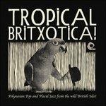 Tropical Britxotica! Polynesian Pop and Placid Jazz from the Wild British Isles - Vinile LP