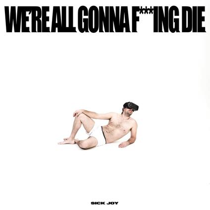 We'Re All Gonna F***Ing Die - CD Audio di Sick Joy