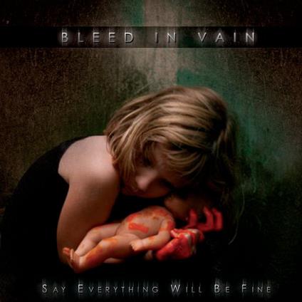 Say Everything Will Be Fine - CD Audio di Bleed In Vain