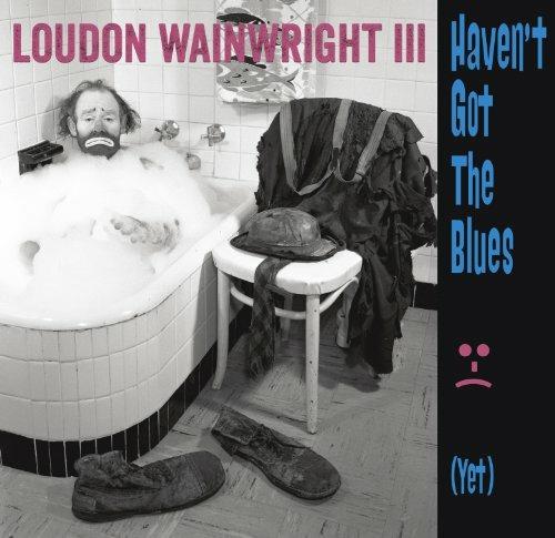 Haven't Got The Blues (Yet) - CD Audio di Loudon Wainwright III