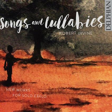 Songs and Lullabies: New Works for Solo Cello - CD Audio di Robert Irving