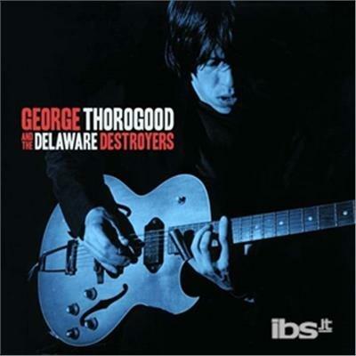 George Thorogood and the Delaware Destroyers - CD Audio di George Thorogood & the Destroyers