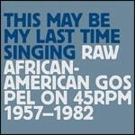 This May Be My Last Time Singing. Raw African-American Gospel - CD Audio
