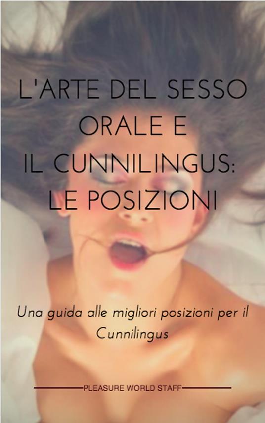 L'Arte del Sesso Orale e il Cunnilingus: le posizioni. - Pleasure World Staff - ebook