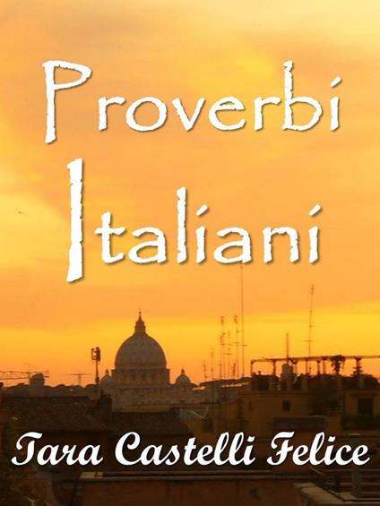 Proverbi Italiani - Tara Castelli Felice - ebook