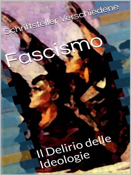 Fascismo Il Delirio delle Ideologie - Schriftsteller Verschiedene - ebook