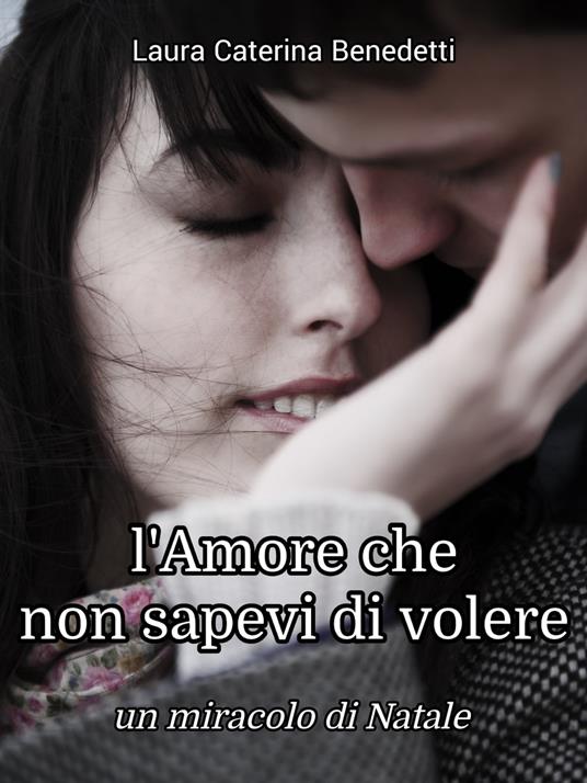 L'Amore che non sapevi di volere (Un miracolo di Natale) - Laura Caterina Benedetti - ebook