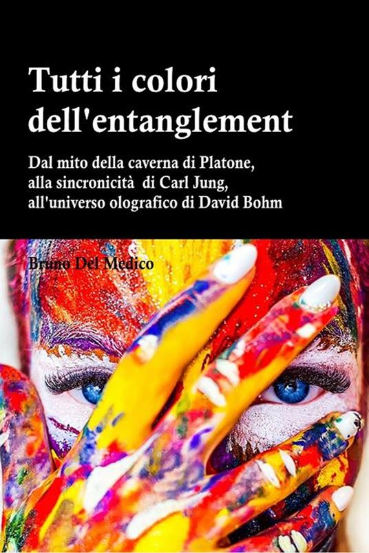 TUTTI I COLORI DELL’ENTANGLEMENT. Dal mito della caverna all’universo olografico. Itinerario logico tra apparenza e realtà, strane coincidenze, sincronicità, non-località quantistica - Bruno Del Medico - ebook