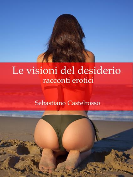 Le visioni del desiderio - Sebastiano Castelrosso - ebook