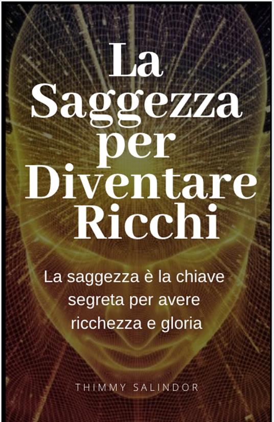 La Saggezza per Diventare Ricchi - Thimmy Salindor - ebook