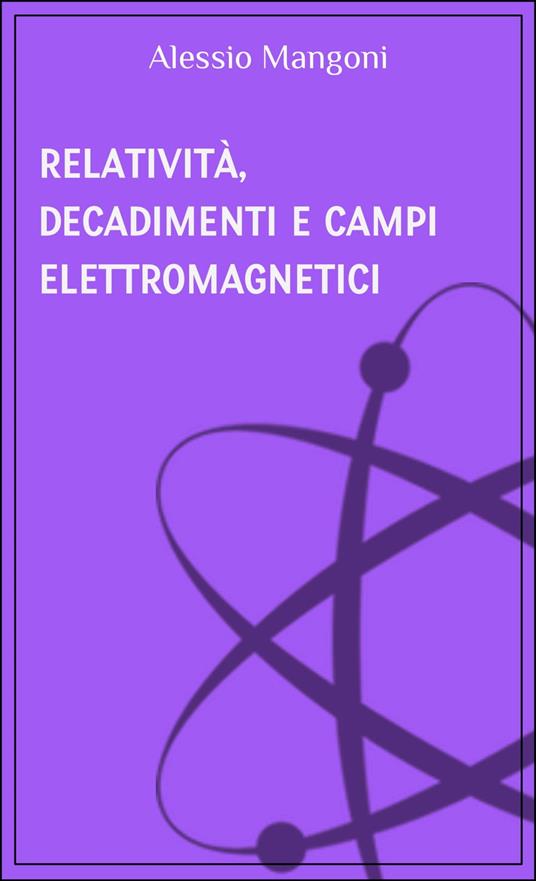 Relatività, decadimenti e campi elettromagnetici - Alessio Mangoni - ebook