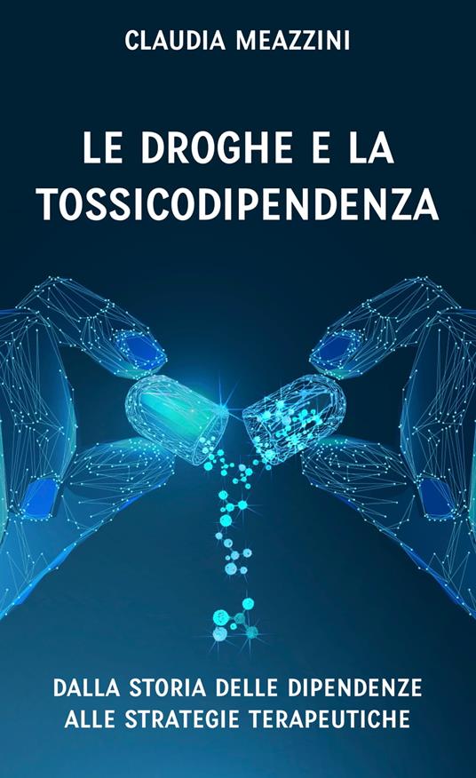 Le droghe e la tossicodipendenza - Claudia Meazzini - ebook