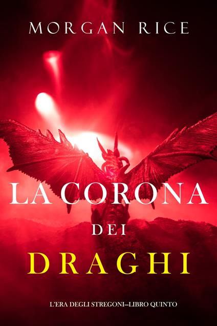 La corona dei draghi (L’era degli stregoni—Libro quinto) - Morgan Rice - ebook