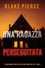 Una ragazza perseguitata (Un thriller mozzafiato con l’agente dell’FBI Ella Dark – Libro 3)