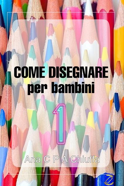 COME DISEGNARE per bambini 1 - Ana C P A Chiuffa - ebook