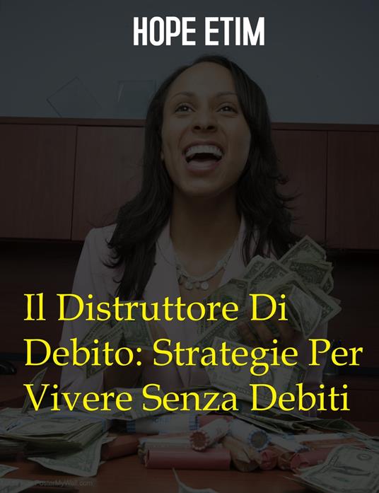 Il Distruttore Di Debito: Strategie Per Vivere Senza Debiti - Hope Etim - ebook