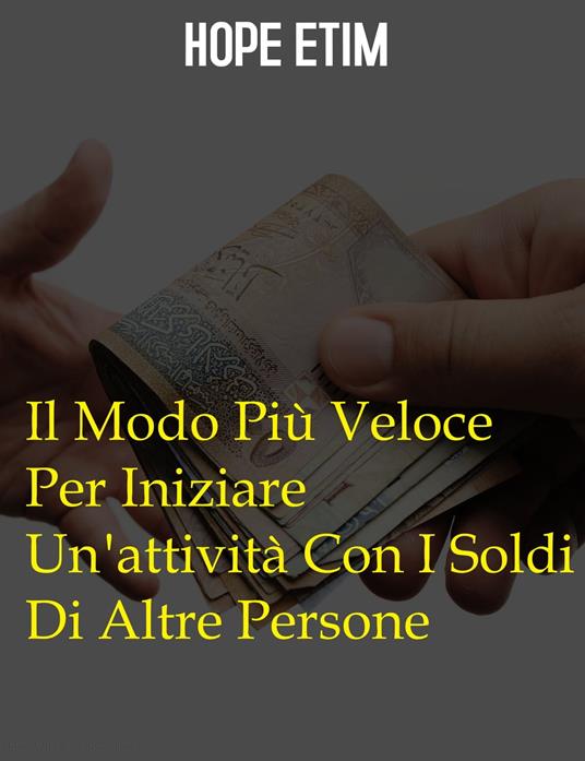 Il Modo Più Veloce Per Iniziare Un'attività Con I Soldi Di Altre Persone - Hope Etim - ebook