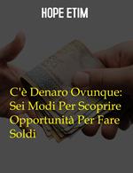 C'è Denaro Ovunque: Sei Modi Per Scoprire Opportunità Per Fare Soldi