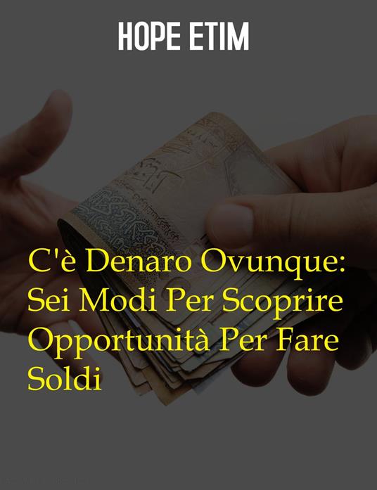 C'è Denaro Ovunque: Sei Modi Per Scoprire Opportunità Per Fare Soldi - Hope Etim - ebook