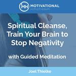 Spiritual Cleanse, Train Your Brain to Stop Negativity with Guided Meditation