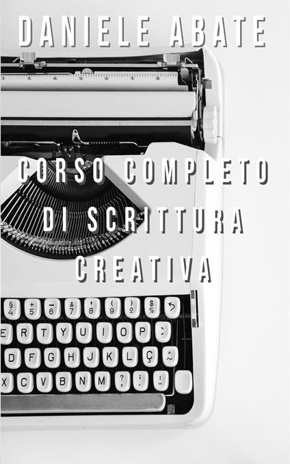 Corso completo di scrittura creativa - Daniele Abate - ebook