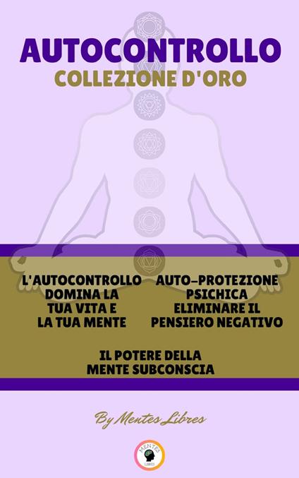 L'AUTOCONTROLLO DOMINA LA TUA VITA E LA TUA MENTE - IL POTERE DELLA MENTE SUBCONSCIA - AUTO-PROTEZIONE PSICHICA ELIMINARE IL PENSIERO NEGATIVO (3 LIBRI) - MENTES LIBRES - ebook