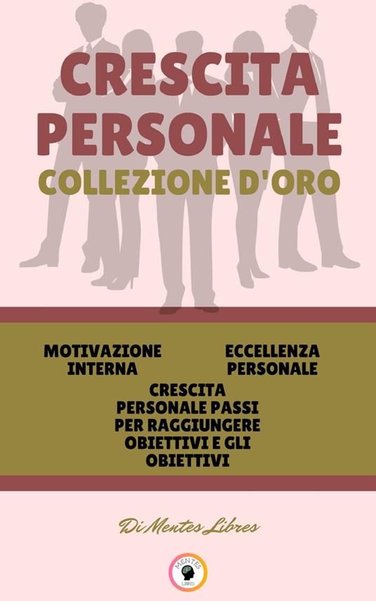 MOTIVAZIONE INTERNA - CRESCITA PERSONALE PASSI PER RAGGIUNGERE OBIETTIVI E GLI OBIETTIVI - ECCELLENZA PERSONALE (3 LIBRI) - MENTES LIBRES - ebook