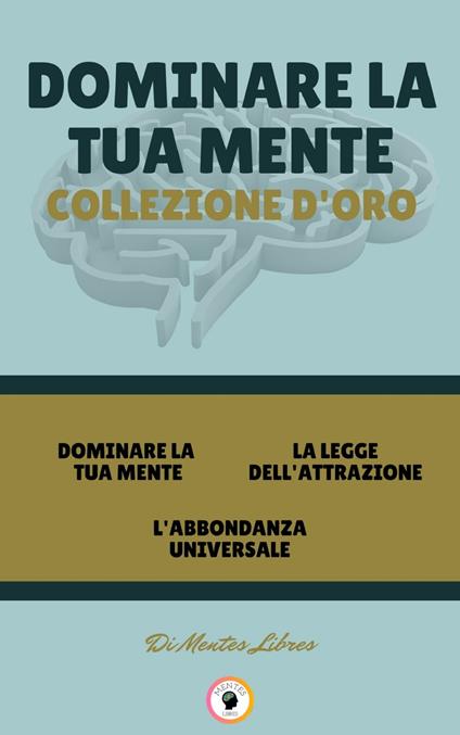 DOMINARE LA TUA MENTE - L'ABBONDANZA UNIVERSALE - LA LEGGE DELL'ATTRAZIONE (3 LIBRI) - MENTES LIBRES - ebook