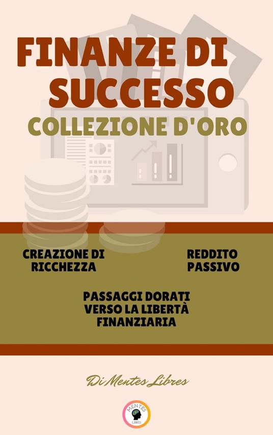 CREAZIONE DI RICCHEZZA - PASSAGGI DORATI VERSO LA LIBERTÀ FINANZIARIA - REDDITO PASSIVO (3 LIBRI) - MENTES LIBRES - ebook