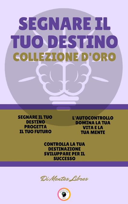 SEGNARE IL TUO DESTINO PROGETTA IL TUO FUTURO - CONTROLLA LA TUA DESTINAZIONE SVILUPPARE PER IL SUCCESSO - L'AUTOCONTROLLO DOMINA LA TUA VITA E LA TUA MENTE (3 LIBRI) - MENTES LIBRES - ebook