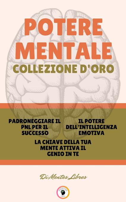 PADRONEGGIARE IL PNL PER IL SUCCESSO - LA CHIAVE DELLA TUA MENTE ATTIVA IL GENIO IN TE - IL POTERE DELL 'INTELLIGENZA EMOTIVA (3 LIBRI) - MENTES LIBRES - ebook