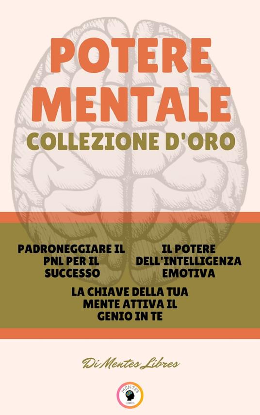 PADRONEGGIARE IL PNL PER IL SUCCESSO - LA CHIAVE DELLA TUA MENTE ATTIVA IL GENIO IN TE - IL POTERE DELL 'INTELLIGENZA EMOTIVA (3 LIBRI) - MENTES LIBRES - ebook