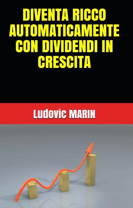 DIVENTA RICCO AUTOMATICAMENTE CON DIVIDENDI IN CRESCITA - Ludovic MARIN - ebook