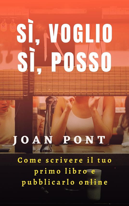 SÌ, VOGLIO. SÌ, POSSO. Come scrivere il tuo primo libro e pubblicarlo online - Joan Pont Galmés - ebook