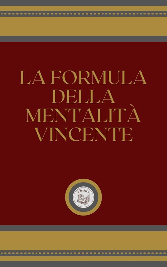 LA FORMULA DELLA MENTALITÁ VINCENTE - LIBROTEKA - ebook