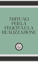 5 RITUALI PER LA FELICITÁ E LA REALIZZAZIONE