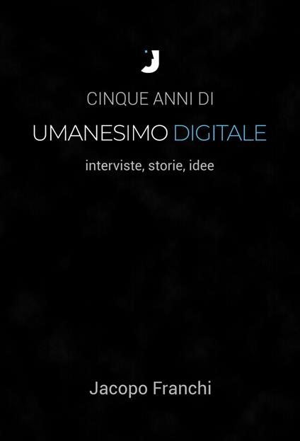 Cinque anni di Umanesimo Digitale - Jacopo Franchi - ebook