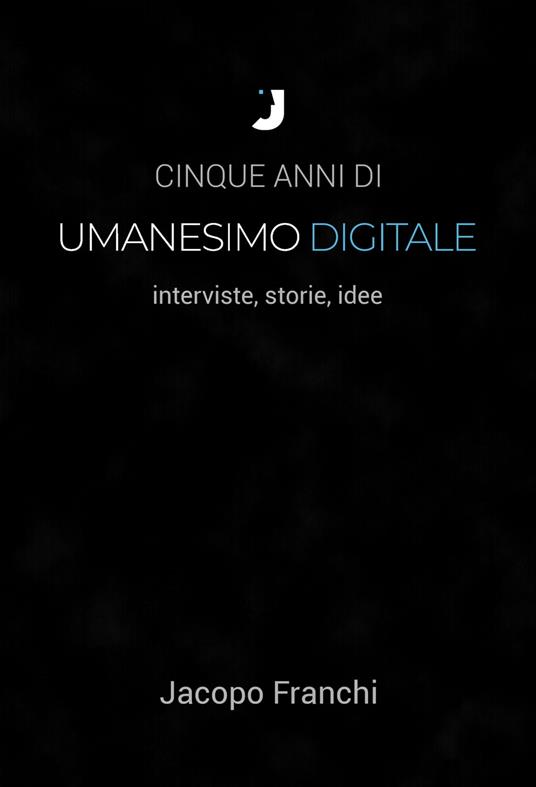 Cinque anni di Umanesimo Digitale - Jacopo Franchi - ebook