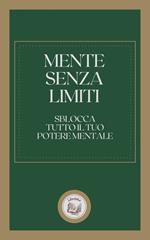 MENTE SENZA LIMITI: SBLOCCA TUTTO IL TUO POTERE MENTALE