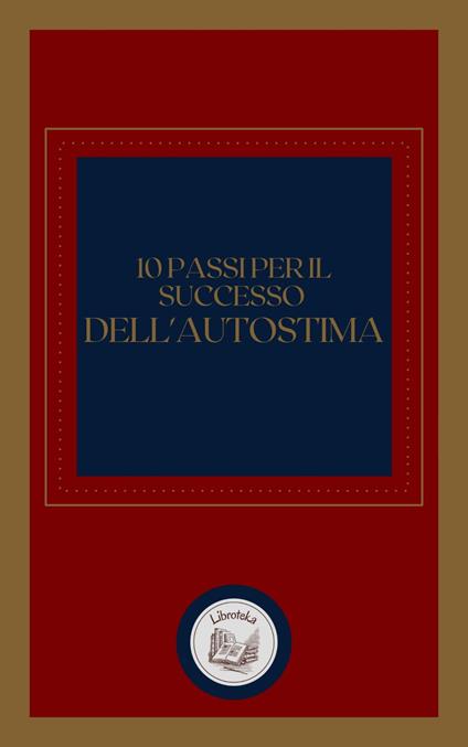 10 PASSI PER IL SUCCESSO DELL' AUTOSTIMA - LIBROTEKA - ebook
