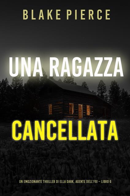 Una ragazza cancellata (Un thriller mozzafiato con l’agente dell’FBI Ella Dark – Libro 6) - Blake Pierce - ebook