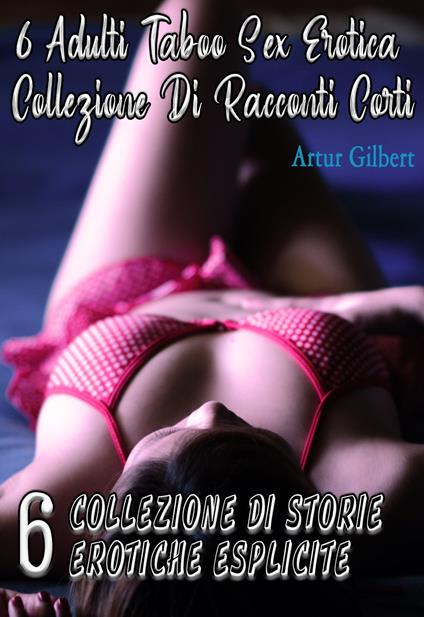 6 ADULTI TABOO SEX EROTICA COLLEZIONE DI RACCONTI CORTI - Artur Gilbert - ebook