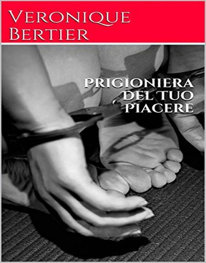 Prigioniera Del Tuo Piacere - Veronique Bertier - ebook