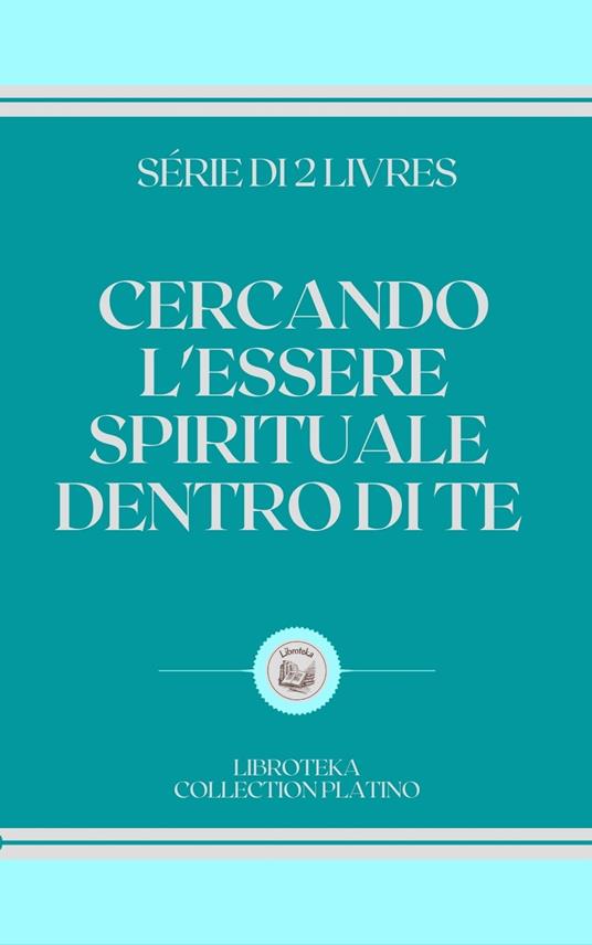 CERCANDO L'ESSERE SPIRITUALE DENTRO DI TE - LIBROTEKA - ebook