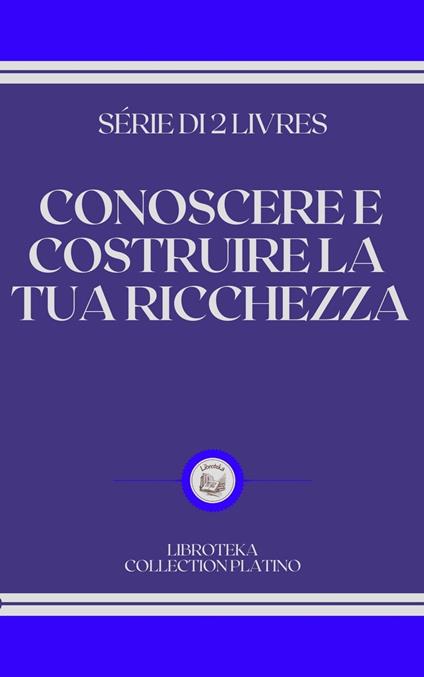 CONOSCERE E COSTRUIRE LA TUA RICCHEZZA - LIBROTEKA - ebook