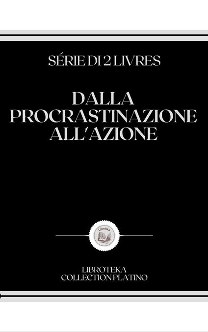 DALLA PROCRASTINAZIONE ALL'AZIONE - LIBROTEKA - ebook